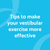 
          
            Tips to make vestibular exercise more effective
          
        